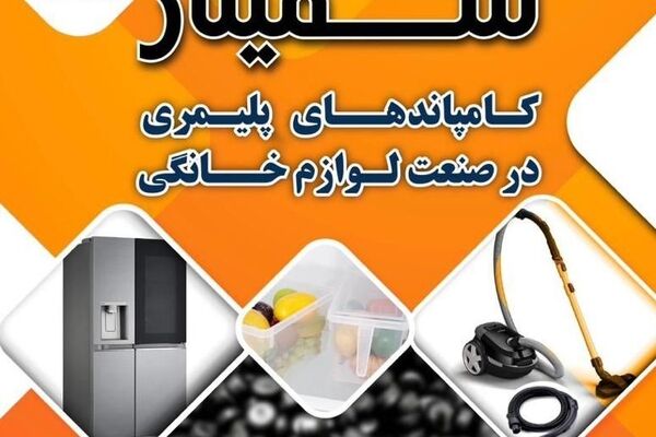اولین سمینار کامپاندهای پلیمری در صنعت لوازم خانگی برگزار می شود